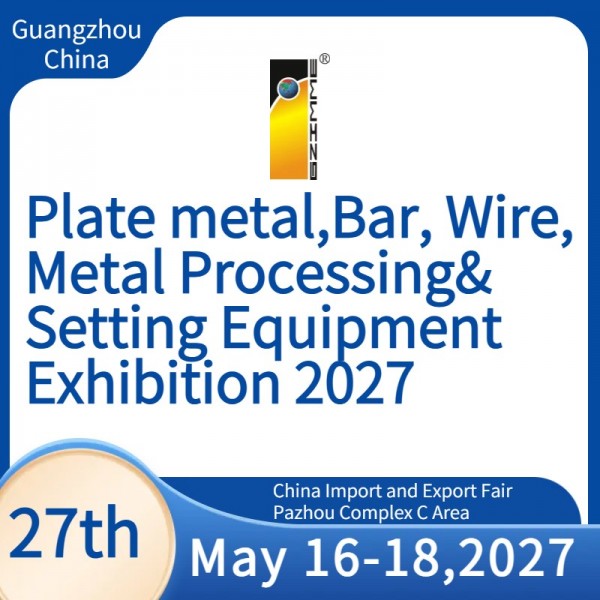 The 27th China(Guangzhou)Int'l Plate metal,Bar,Wire,Metal Processing&Setting Equipment Exhibition